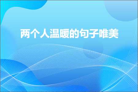 两个人温暖的句子唯美（文案893条）