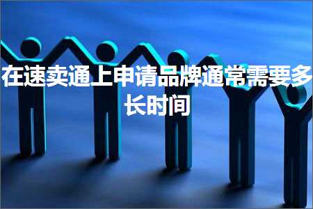 璺ㄥ鐢靛晢鐭ヨ瘑:鍦ㄩ€熷崠閫氫笂鐢宠鍝佺墝閫氬父闇€瑕佸闀挎椂闂? width=