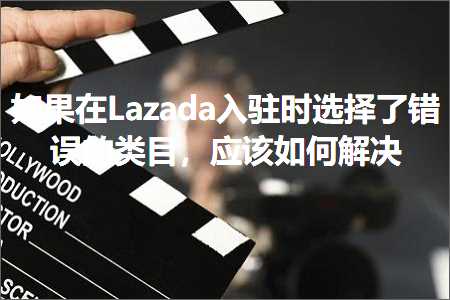 璺ㄥ鐢靛晢鐭ヨ瘑:濡傛灉鍦↙azada鍏ラ┗鏃堕€夋嫨浜嗛敊璇殑绫荤洰锛屽簲璇ュ浣曡В鍐? width=