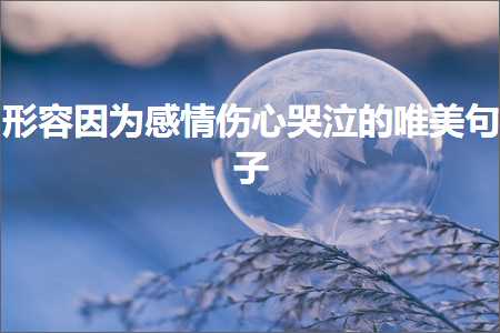 褰㈠鍥犱负鎰熸儏浼ゅ績鍝常鐨勫敮缇庡彞瀛愶紙鏂囨452鏉★級