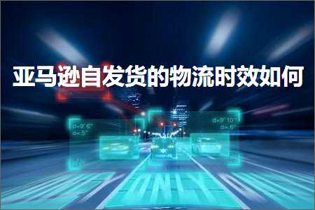 璺ㄥ鐢靛晢鐭ヨ瘑:浜氶┈閫婅嚜鍙戣揣鐨勭墿娴佹椂鏁堝浣? width=