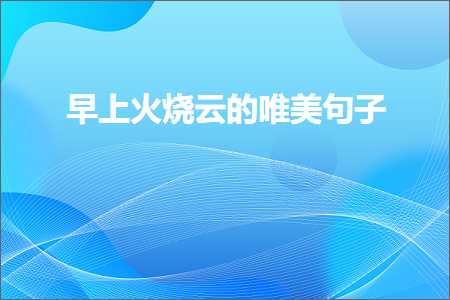 鏃╀笂鐏儳浜戠殑鍞編鍙ュ瓙锛堟枃妗?10鏉★級