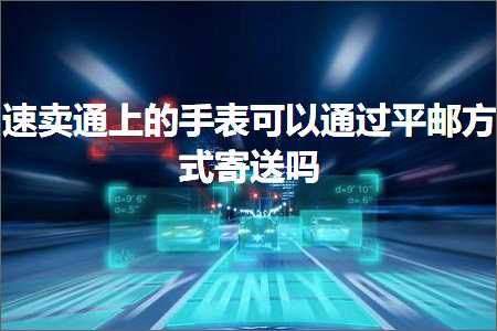 璺ㄥ鐢靛晢鐭ヨ瘑:閫熷崠閫氫笂鐨勬墜琛ㄥ彲浠ラ€氳繃骞抽偖鏂瑰紡瀵勯€佸悧